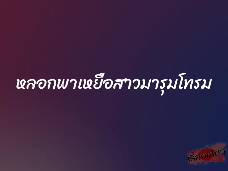 หลอกพาเหยื่อสาวมารุมโทรม