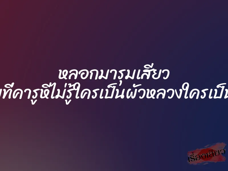 หลอกมารุมเสียว ”สองควยที่คารูหีไม่รู้ใครเป็นผัวหลวงใครเป็นผัวน้อย”