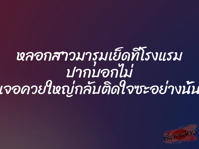 หลอกสาวมารุมเย็ดที่โรงแรม ปากบอกไม่ เจอควยใหญ่กลับติดใจซะอย่างนั้น