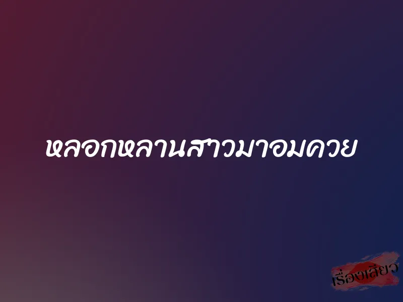 หลอกหลานสาวมาอมควย