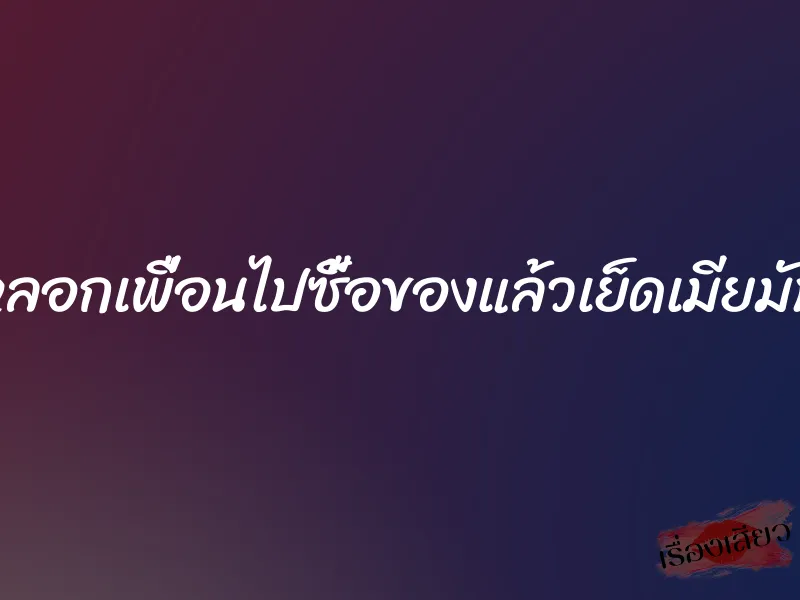 หลอกเพื่อนไปซื้อของแล้วเย็ดเมียมัน