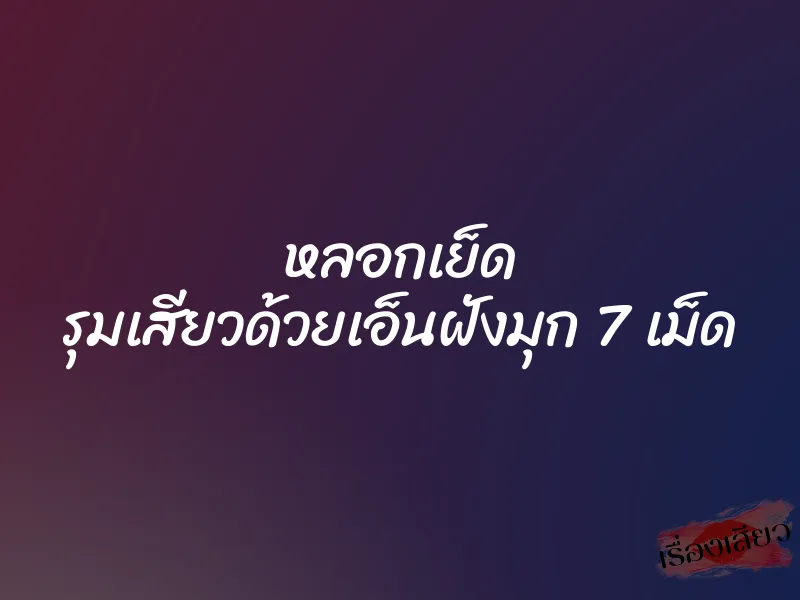หลอกเย็ด รุมเสียวด้วยเอ็นฝังมุก 7 เม็ด