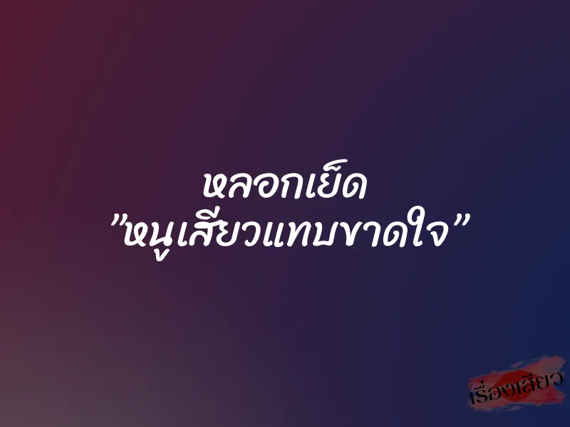 หลอกเย็ด ”หนูเสียวแทบขาดใจ”