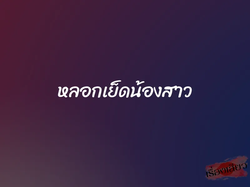 หลอกเย็ดน้องสาว