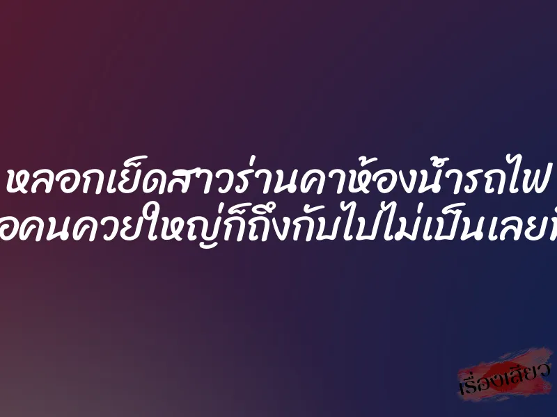 หลอกเย็ดสาวร่านคาห้องน้ำรถไฟ พอเจอคนควยใหญ่ก็ถึงกับไปไม่เป็นเลยทีเดียว