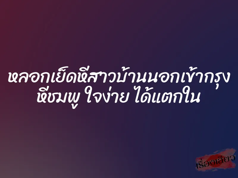 หลอกเย็ดหีสาวบ้านนอกเข้ากรุง หีชมพู ใจง่าย ได้แตกใน