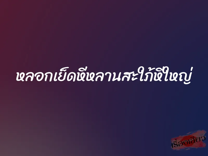 หลอกเย็ดหีหลานสะใภ้หีใหญ่