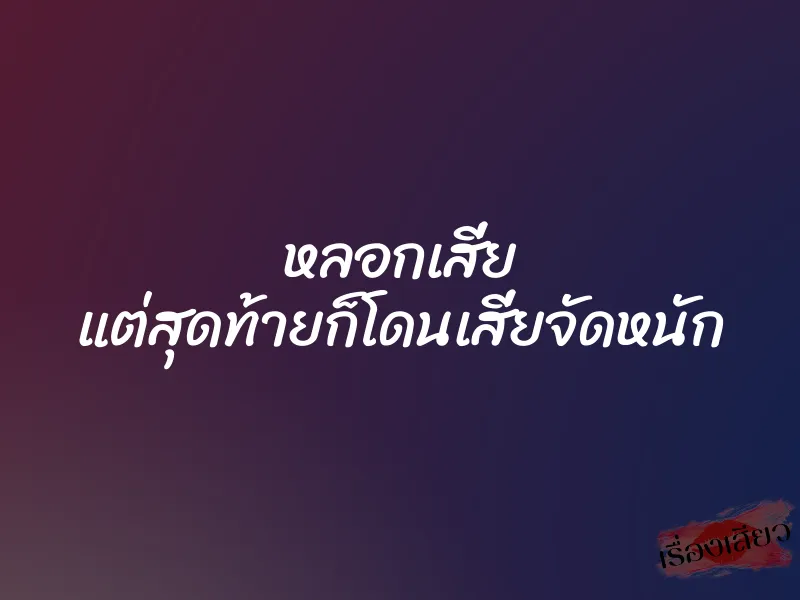 หลอกเสี่ย แต่สุดท้ายก็โดนเสี่ยจัดหนัก