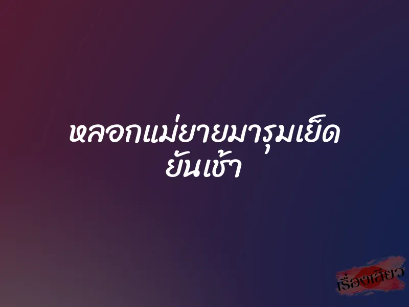 หลอกแม่ยายมารุมเย็ด ยันเช้า