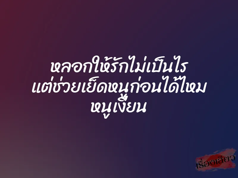 หลอกให้รักไม่เป็นไร แต่ช่วยเย็ดหนูก่อนได้ไหม หนูเงี่ยน