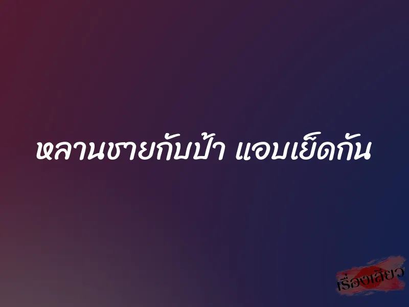 หลานชายกับป้า แอบเย็ดกัน