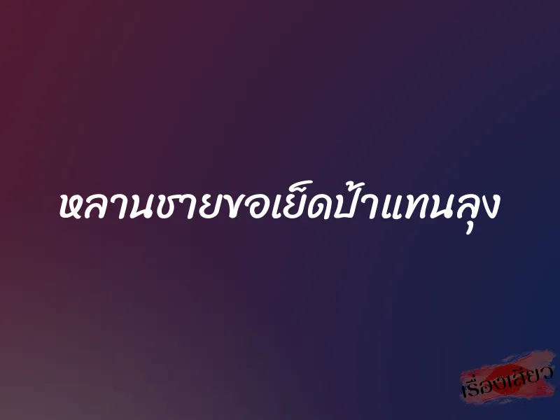 หลานชายขอเย็ดป้าแทนลุง