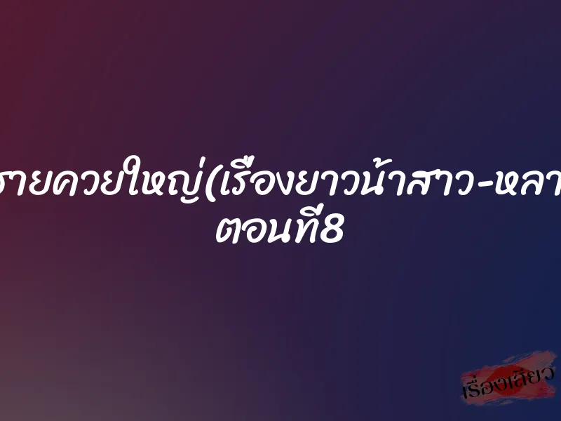 หลานชายควยใหญ่(เรื่องยาวน้าสาว-หลานชาย) ตอนที่8