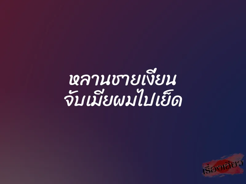 หลานชายเงี่ยน จับเมียผมไปเย็ด