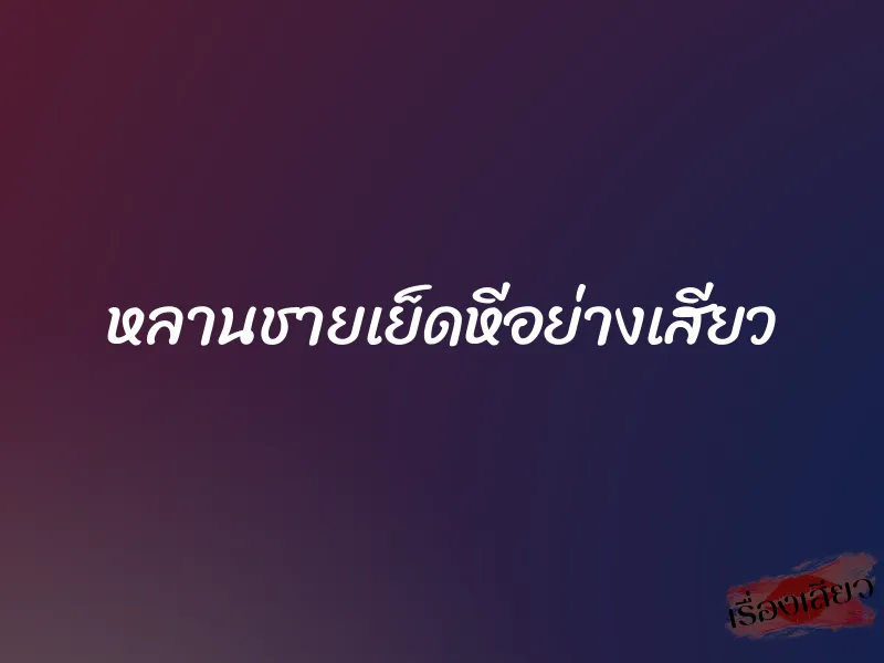 หลานชายเย็ดหีอย่างเสียว