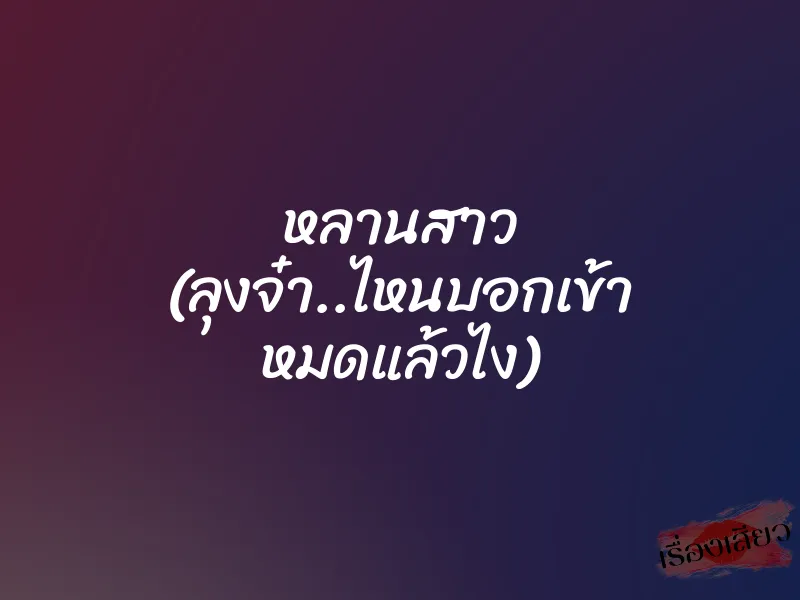 หลานสาว ”ลุงจ๋า..ไหนบอกเข้า หมดแล้วไง”