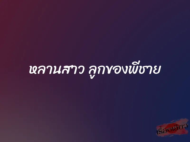 หลานสาว ลูกของพีชาย