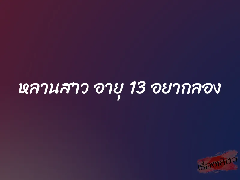 หลานสาว อายุ 13 อยากลอง