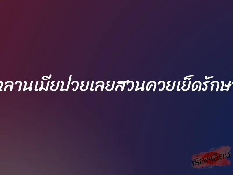 หลานเมียป่วยเลยสวนควยเย็ดรักษา