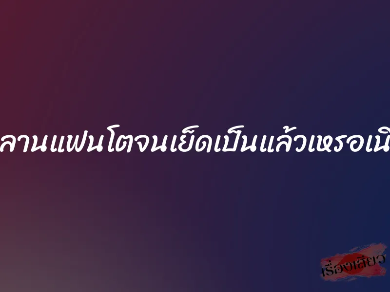 หลานแฟนโตจนเย็ดเป็นแล้วเหรอเนี่ย