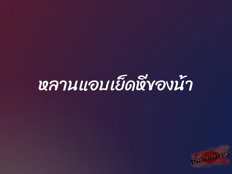 หลานแอบเย็ดหีของน้า