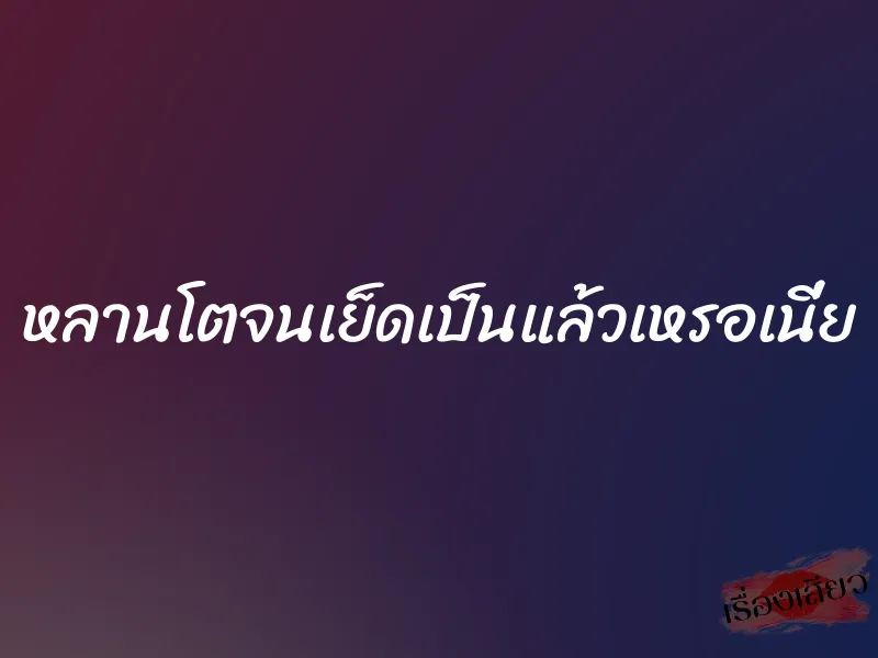 หลานโตจนเย็ดเป็นแล้วเหรอเนี่ย