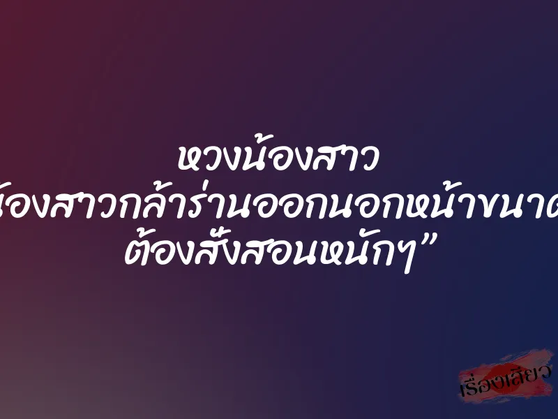 หวงน้องสาว ”น้องสาวกล้าร่านออกนอกหน้าขนาดนี้ ต้องสั่งสอนหนักๆ”