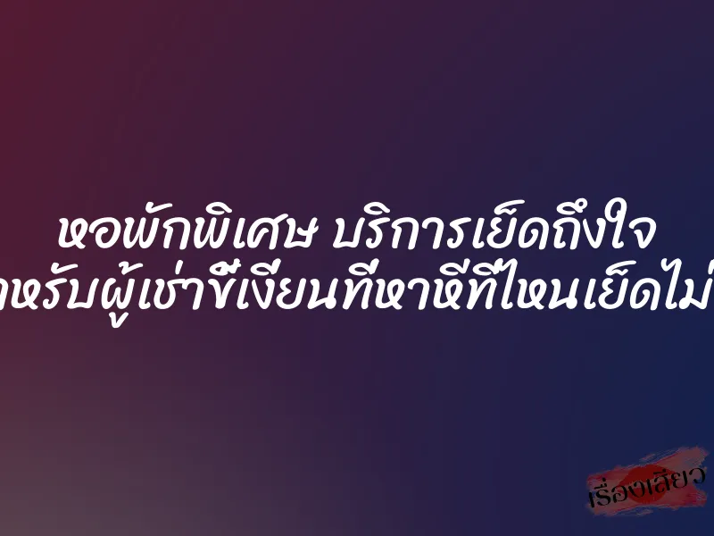 หอพักพิเศษ บริการเย็ดถึงใจ สำหรับผู้เช่าขี้เงี่ยนที่หาหีที่ไหนเย็ดไม่ได้