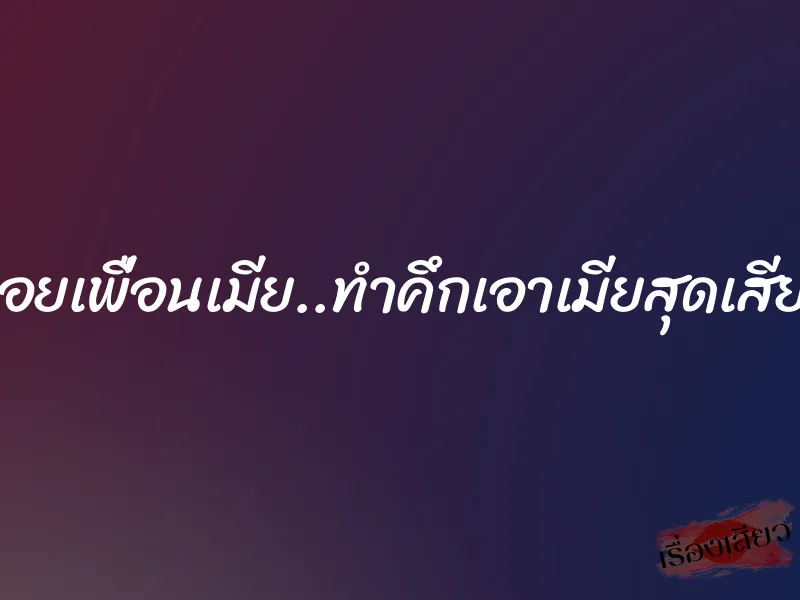 หอยเพื่อนเมีย..ทำคึกเอาเมียสุดเสียว