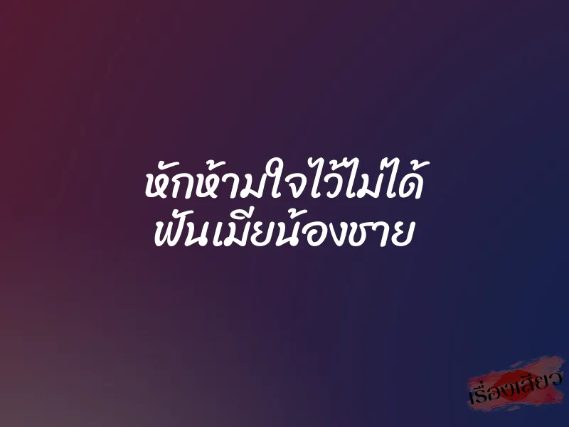 หักห้ามใจไว้ไม่ได้ ฟันเมียน้องชาย