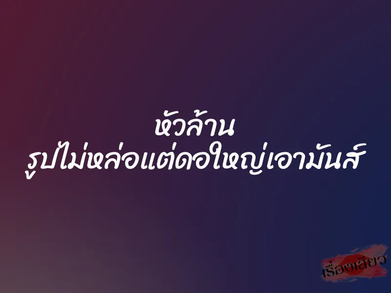 หัวล้าน รูปไม่หล่อแต่ดอใหญ่เอามันส์