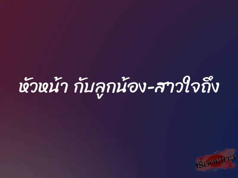 หัวหน้า กับลูกน้อง-สาวใจถึง