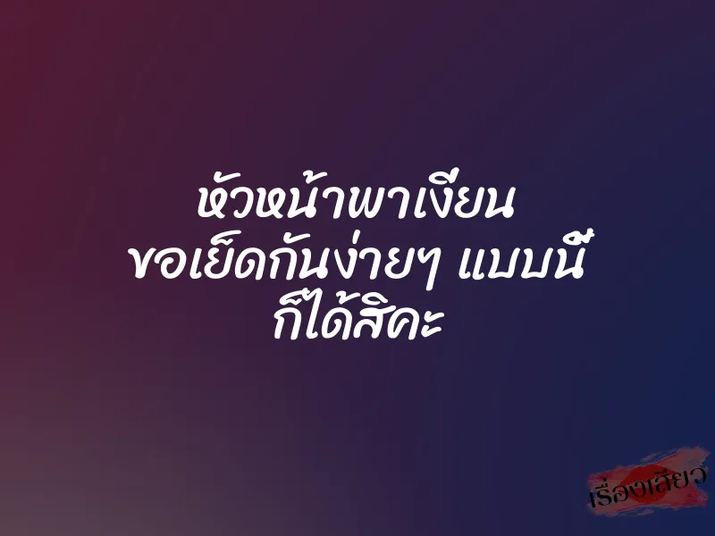 หัวหน้าพาเงี่ยน ขอเย็ดกันง่ายๆ แบบนี้ ก็ได้สิคะ