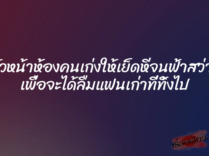 หัวหน้าห้องคนเก่งให้เย็ดหีจนฟ้าสว่าง เพื่อจะได้ลืมแฟนเก่าที่ทิ้งไป