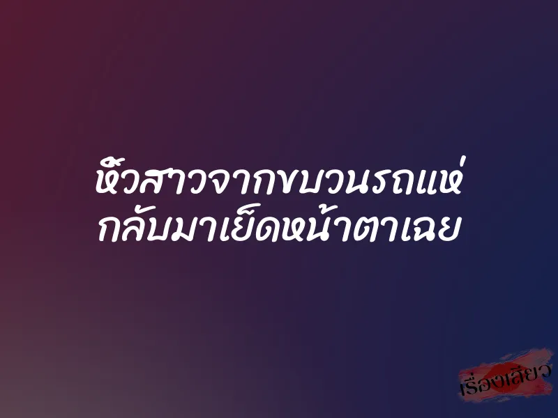 หิ้วสาวจากขบวนรถแห่ กลับมาเย็ดหน้าตาเฉย