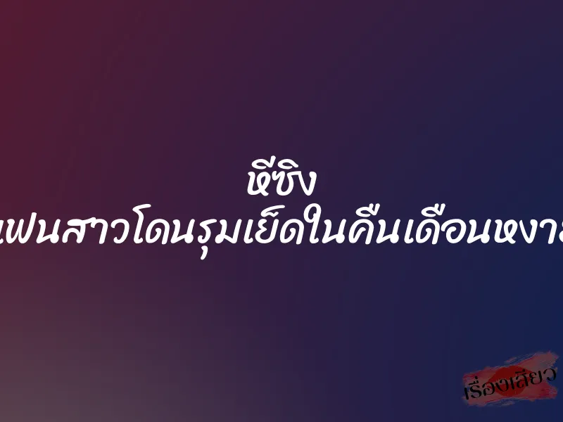 หีซิง แฟนสาวโดนรุมเย็ดในคืนเดือนหงาย