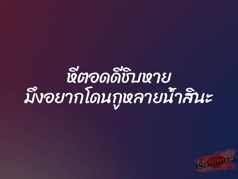 หีตอดดีชิบหาย มึงอยากโดนกูหลายน้ำสินะ