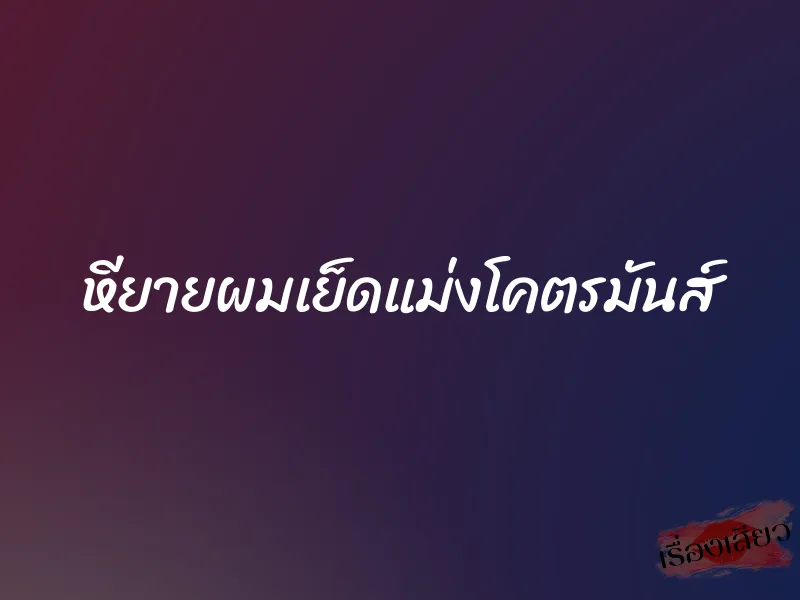 หียายผมเย็ดแม่งโคตรมันส์