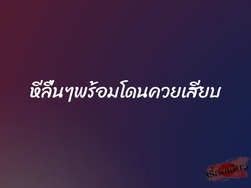 หีลื่นๆพร้อมโดนควยเสียบ
