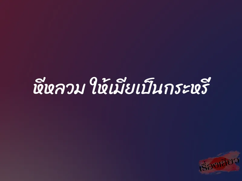 หีหลวม ให้เมียเป็นกระหรี่
