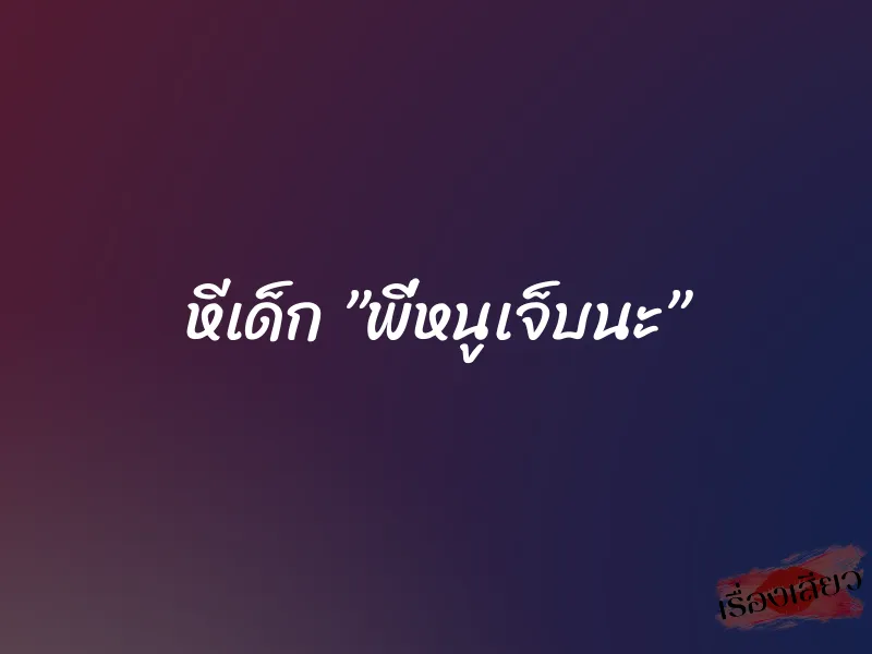 หีเด็ก ”พี่หนูเจ็บนะ”