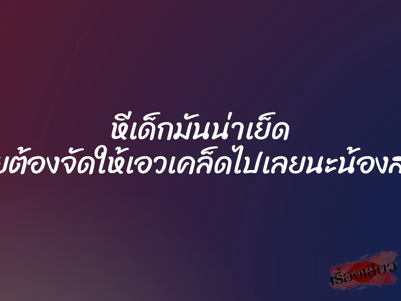 หีเด็กมันน่าเย็ด เลยต้องจัดให้เอวเคล็ดไปเลยนะน้องสาว