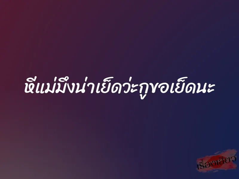 หีแม่มึงน่าเย็ดว่ะกูขอเย็ดนะ