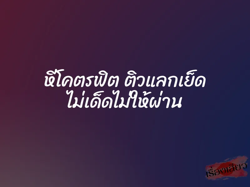 หีโคตรฟิต ติวแลกเย็ด ไม่เด็ดไม่ให้ผ่าน