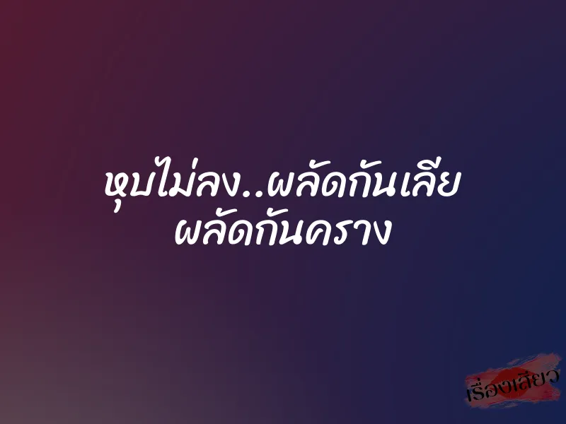 หุบไม่ลง..ผลัดกันเลีย ผลัดกันคราง