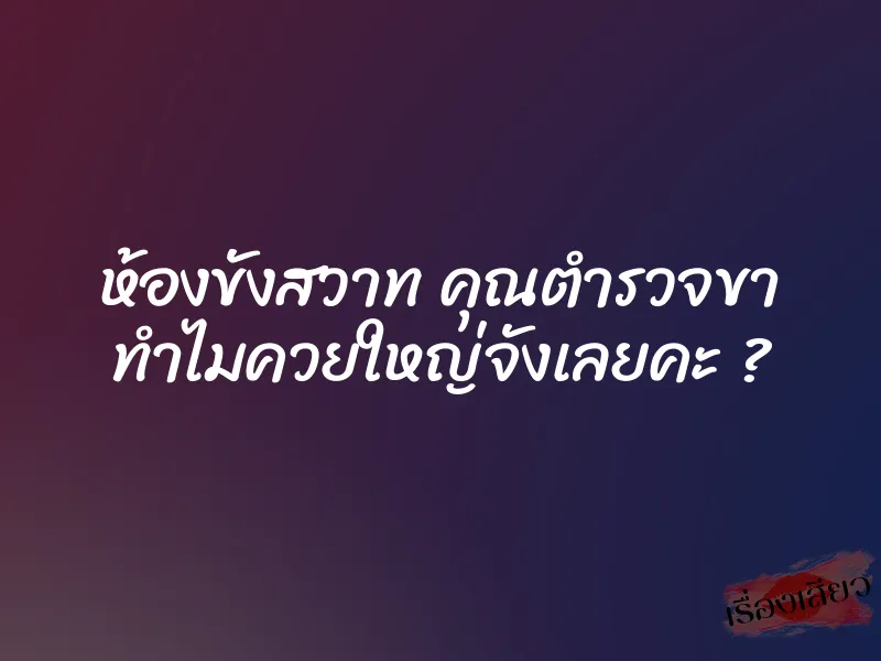 ห้องขังสวาท คุณตำรวจขา ทำไมควยใหญ่จังเลยคะ ?
