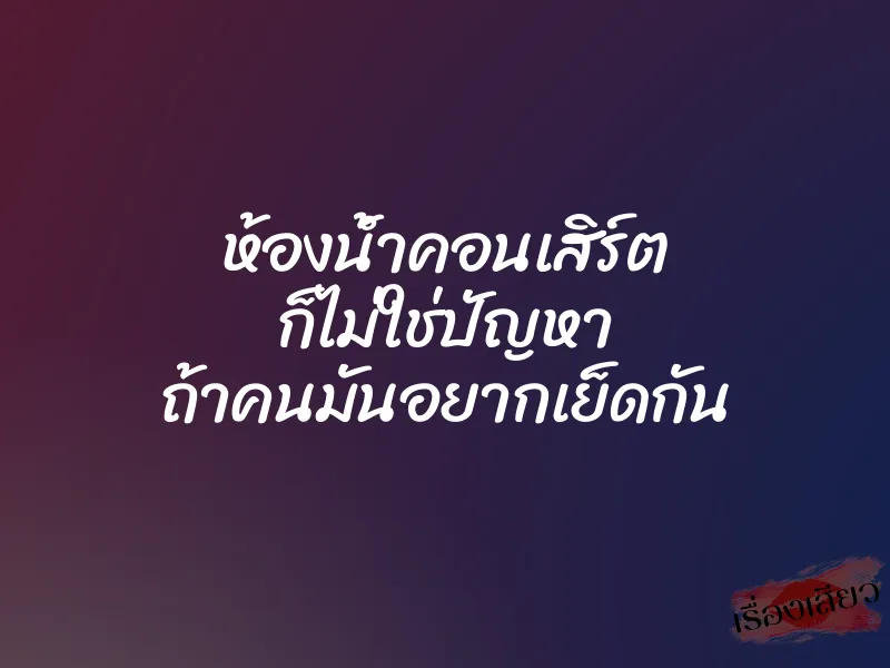 ห้องน้ำคอนเสิร์ต ก็ไม่ใช่ปัญหา ถ้าคนมันอยากเย็ดกัน