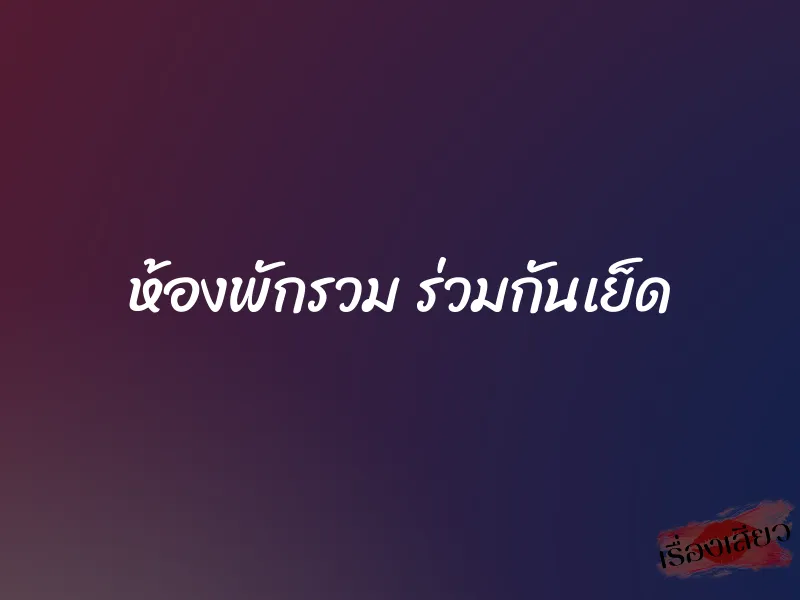 ห้องพักรวม ร่วมกันเย็ด