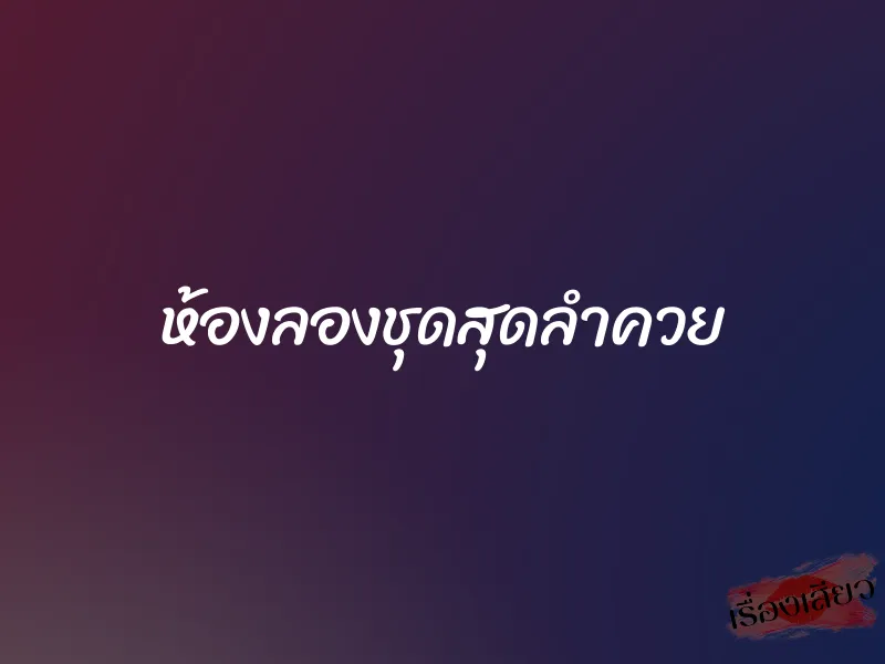 ห้องลองชุดสุดลำควย