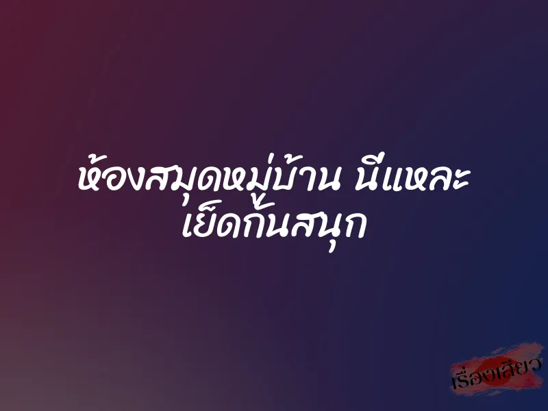 ห้องสมุดหมู่บ้าน นี่แหละ เย็ดกันสนุก